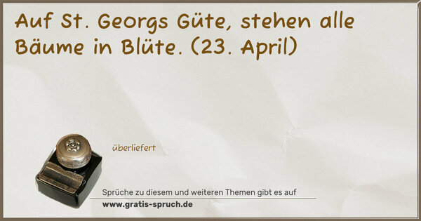 Auf St. Georgs Güte, stehen alle Bäume in Blüte.
(23. April)