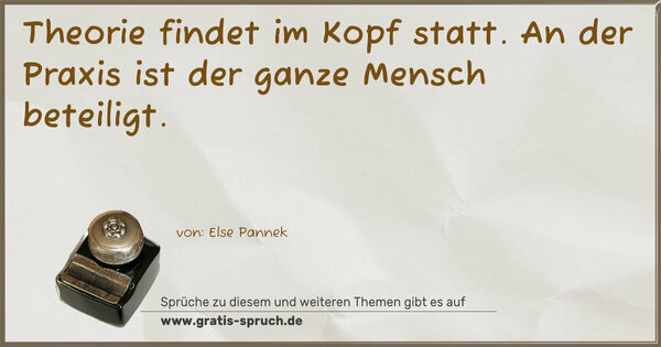 Theorie findet im Kopf statt.
An der Praxis ist der ganze Mensch beteiligt. 