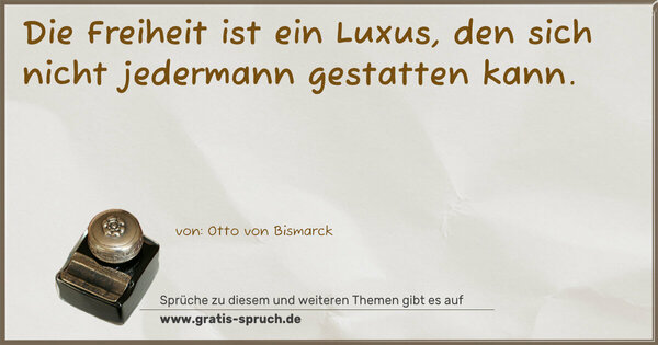 Die Freiheit ist ein Luxus,
den sich nicht jedermann gestatten kann.