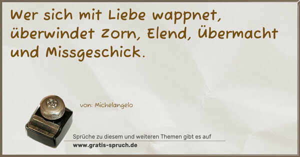 Wer sich mit Liebe wappnet, überwindet Zorn,
Elend, Übermacht und Missgeschick.