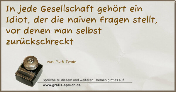 In jede Gesellschaft gehört ein Idiot, der die naiven Fragen stellt, vor denen man selbst zurückschreckt