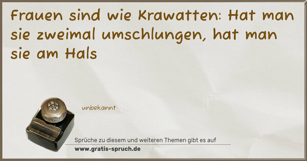 Frauen sind wie Krawatten:
Hat man sie zweimal umschlungen,
hat man sie am Hals