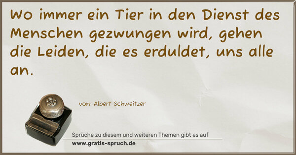 Wo immer ein Tier in den Dienst des Menschen gezwungen wird, gehen die Leiden, die es erduldet, uns alle an. 
