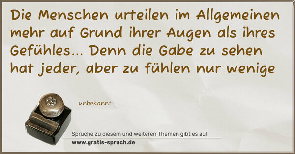 Die Menschen urteilen im Allgemeinen mehr auf Grund ihrer Augen als ihres Gefühles...
Denn die Gabe zu sehen hat jeder, aber zu fühlen nur wenige