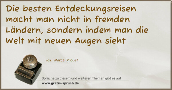 Die besten Entdeckungsreisen macht man nicht in fremden Ländern, sondern indem man die Welt mit neuen Augen sieht
