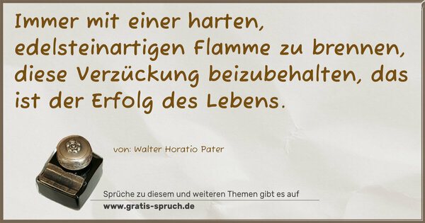 Immer mit einer harten, edelsteinartigen Flamme zu brennen, diese Verzückung beizubehalten, das ist der Erfolg des Lebens.
