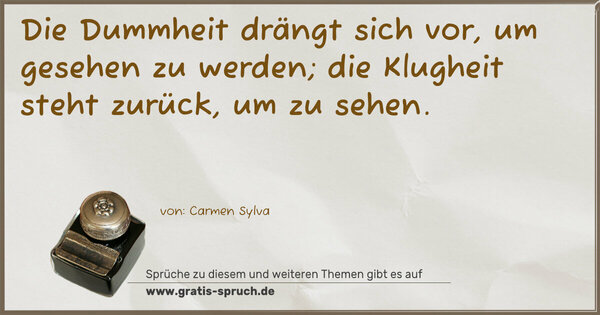 Die Dummheit drängt sich vor, um gesehen zu werden;
die Klugheit steht zurück, um zu sehen. 