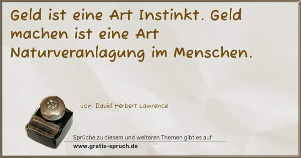 Geld ist eine Art Instinkt.
Geld machen ist eine Art Naturveranlagung im Menschen.