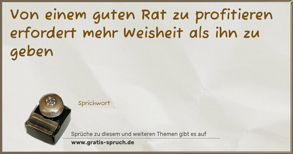 Von einem guten Rat zu profitieren
erfordert mehr Weisheit als ihn zu geben