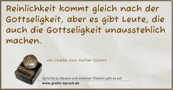 Reinlichkeit kommt gleich nach der Gottseligkeit,
aber es gibt Leute,
die auch die Gottseligkeit unausstehlich machen.