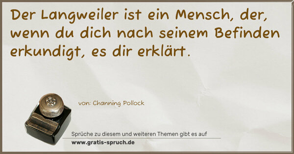 Der Langweiler ist ein Mensch, der,
wenn du dich nach seinem Befinden erkundigt,
es dir erklärt.