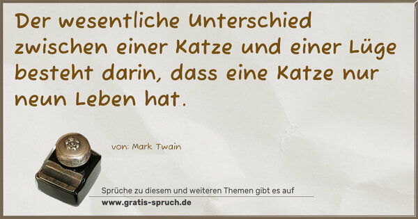 Der wesentliche Unterschied
zwischen einer Katze und einer Lüge besteht darin,
dass eine Katze nur neun Leben hat.