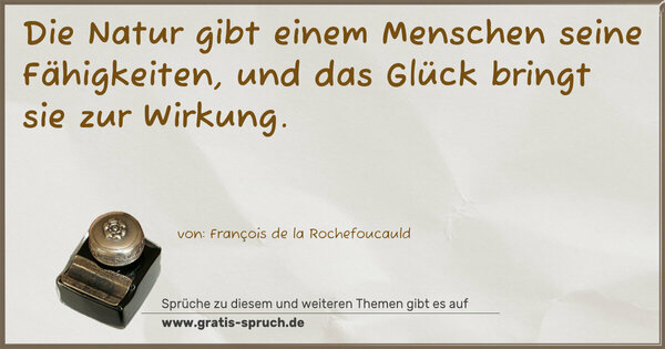 Die Natur gibt einem Menschen seine Fähigkeiten,
und das Glück bringt sie zur Wirkung.