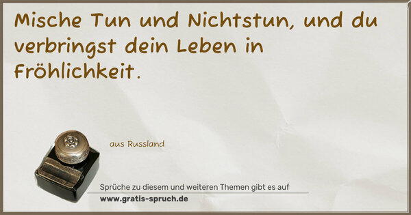 Mische Tun und Nichtstun,
und du verbringst dein Leben in Fröhlichkeit.