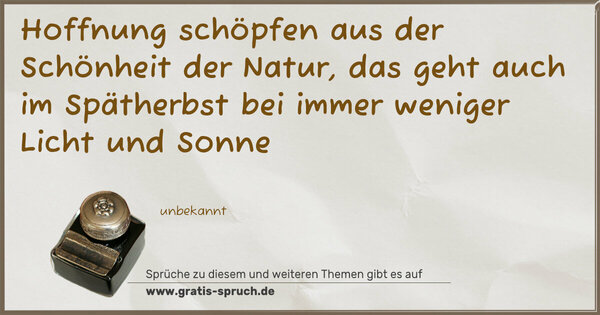Hoffnung schöpfen aus der Schönheit der Natur,
das geht auch im Spätherbst
bei immer weniger Licht und Sonne
