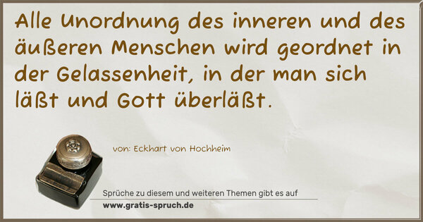 Alle Unordnung des inneren und des äußeren Menschen
wird geordnet in der Gelassenheit,
in der man sich läßt und Gott überläßt.