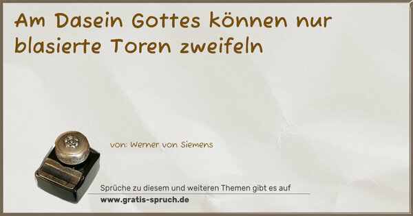 Am Dasein Gottes können nur blasierte Toren zweifeln