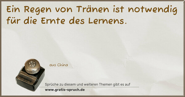 Ein Regen von Tränen ist notwendig
für die Ernte des Lernens. 