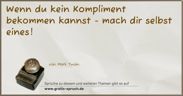 Wenn du kein Kompliment bekommen kannst -
mach dir selbst eines! 