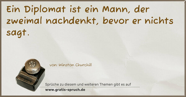  Ein Diplomat ist ein Mann, der zweimal nachdenkt,
bevor er nichts sagt. 