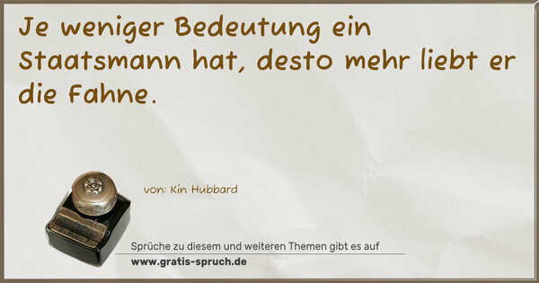 Je weniger Bedeutung ein Staatsmann hat,
desto mehr liebt er die Fahne.