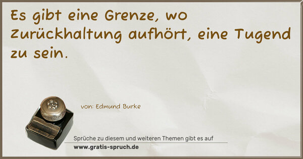 Es gibt eine Grenze, wo Zurückhaltung aufhört,
eine Tugend zu sein.