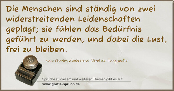 Die Menschen sind ständig von zwei widerstreitenden Leidenschaften geplagt; sie fühlen das Bedürfnis geführt zu werden, und dabei die Lust, frei zu bleiben.