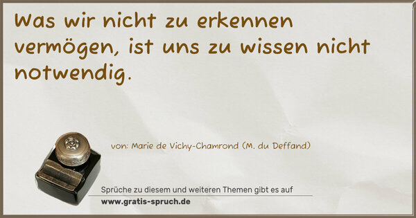 Was wir nicht zu erkennen vermögen,
ist uns zu wissen nicht notwendig.
