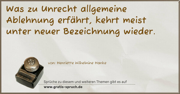 Was zu Unrecht allgemeine Ablehnung erfährt,
kehrt meist unter neuer Bezeichnung wieder.