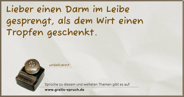 Lieber einen Darm im Leibe gesprengt,
als dem Wirt einen Tropfen geschenkt.