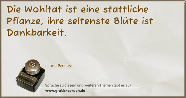 Die Wohltat ist eine stattliche Pflanze,
ihre seltenste Blüte ist Dankbarkeit.