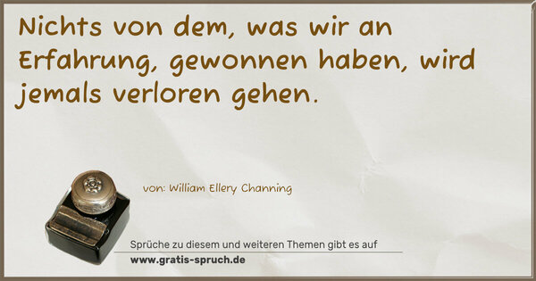 Nichts von dem, was wir an Erfahrung, gewonnen haben,
wird jemals verloren gehen.
