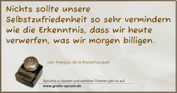 Nichts sollte unsere Selbstzufriedenheit so sehr vermindern wie die Erkenntnis, dass wir heute verwerfen, was wir morgen billigen.