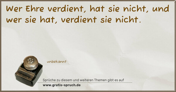 Wer Ehre verdient, hat sie nicht,
und wer sie hat, verdient sie nicht.