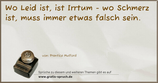 Wo Leid ist, ist Irrtum - wo Schmerz ist,
muss immer etwas falsch sein.