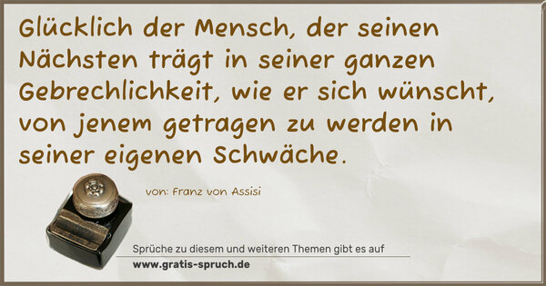 Spruch Visualisierung: Glücklich der Mensch, der seinen Nächsten trägt in seiner ganzen Gebrechlichkeit, wie er sich wünscht, von jenem getragen zu werden in seiner eigenen Schwäche.