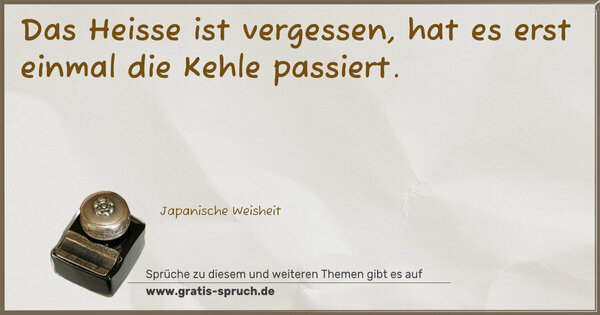 Das Heisse ist vergessen,
hat es erst einmal die Kehle passiert.