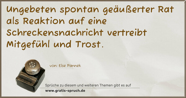 Ungebeten spontan geäußerter Rat
als Reaktion auf eine Schreckensnachricht
vertreibt Mitgefühl und Trost. 