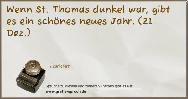 Wenn St. Thomas dunkel war,
gibt es ein schönes neues Jahr.
(21. Dez.)