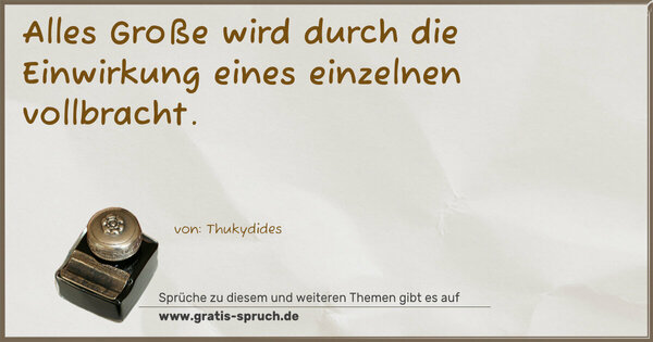 Alles Große
wird durch die Einwirkung eines einzelnen vollbracht.