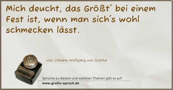 Mich deucht, das Größt' bei einem Fest ist,
wenn man sich's wohl schmecken lässt.
