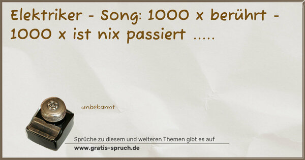 Elektriker - Song:
1000 x berührt -
1000 x ist nix passiert .....