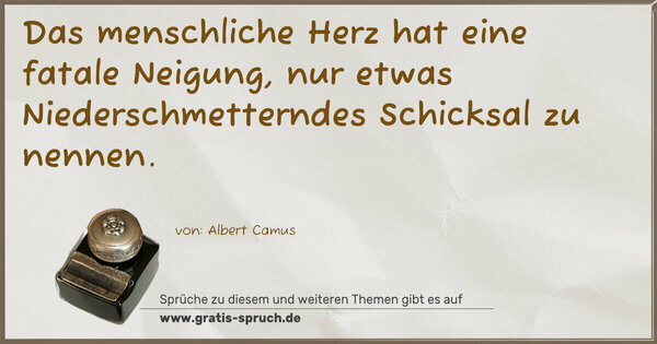 Das menschliche Herz hat eine fatale Neigung,
nur etwas Niederschmetterndes Schicksal zu nennen.