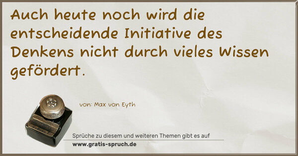 Auch heute noch wird die entscheidende Initiative des Denkens nicht durch vieles Wissen gefördert.