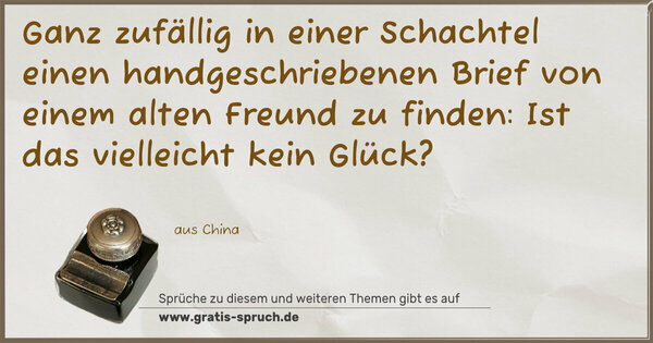 Ganz zufällig in einer Schachtel
einen handgeschriebenen Brief
von einem alten Freund zu finden:
Ist das vielleicht kein Glück?