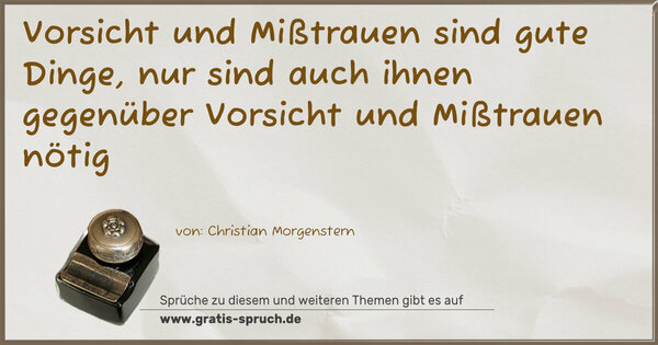 Vorsicht und Mißtrauen sind gute Dinge,
nur sind auch ihnen gegenüber Vorsicht und Mißtrauen nötig