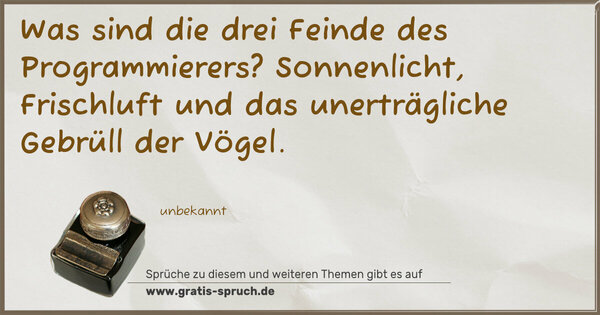 Was sind die drei Feinde des Programmierers?
Sonnenlicht, Frischluft
und das unerträgliche Gebrüll der Vögel.