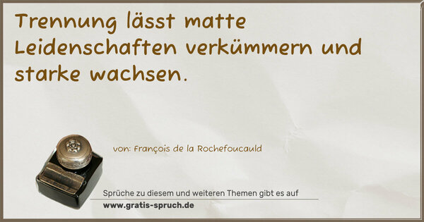 Trennung lässt matte Leidenschaften verkümmern
und starke wachsen.