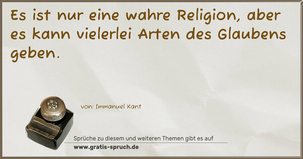 Es ist nur eine wahre Religion,
aber es kann vielerlei Arten des Glaubens geben.