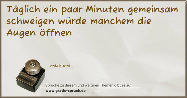 Täglich ein paar Minuten gemeinsam schweigen
würde manchem die Augen öffnen